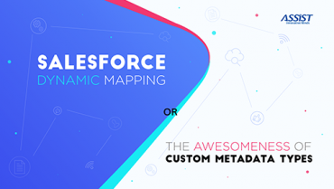 Salesforce dynamic mapping and the awesomeness of Custom Metadata Types Ștefan Senegeac - ASSIST Software 2018